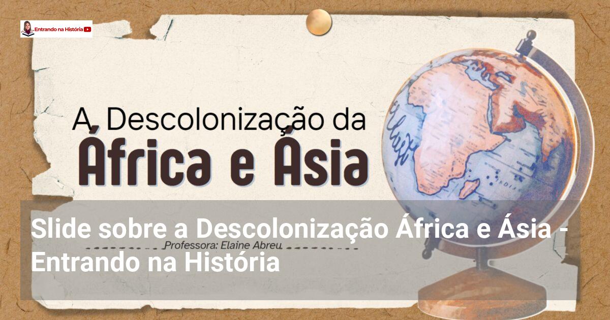 Slide sobre a Descolonização África e Ásia - Entrando na História